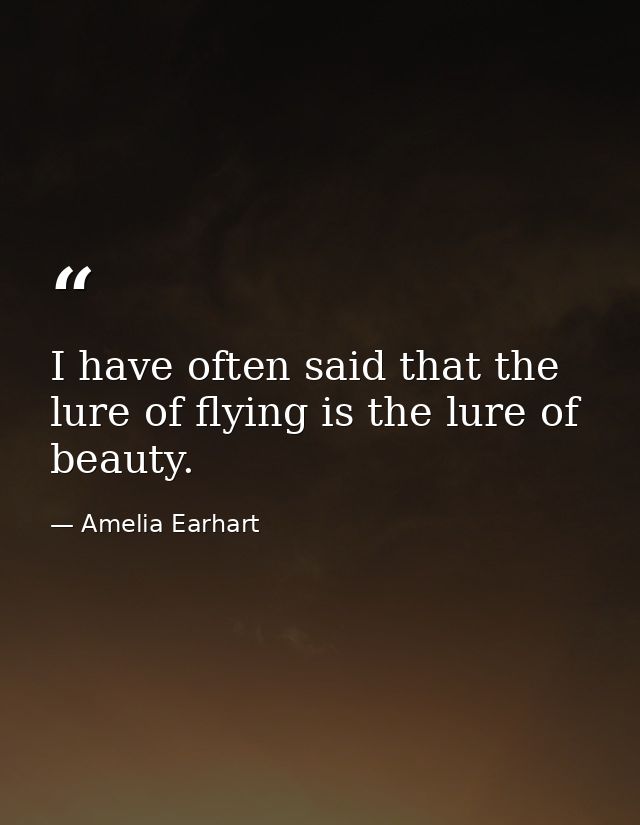 I have often said that the lure of flying is the lure of beauty. — Amelia Earhart