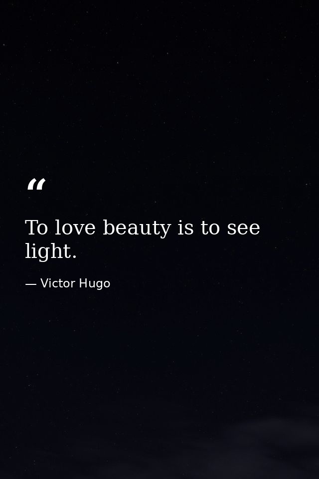 To love beauty is to see light. — Victor Hugo