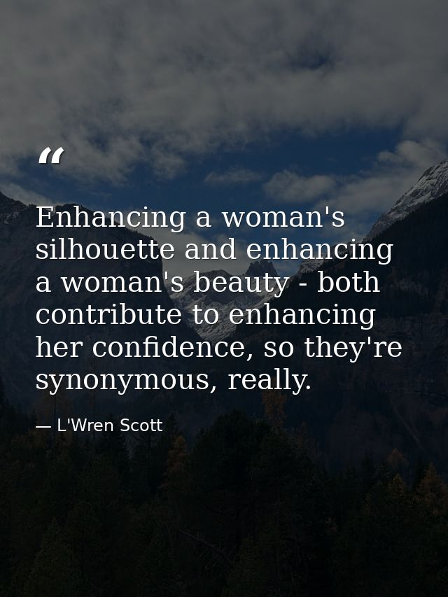 Enhancing a woman's silhouette and enhancing a woman's beauty - both contribute to enhancing her confidence, so they're  — L'Wren Scott