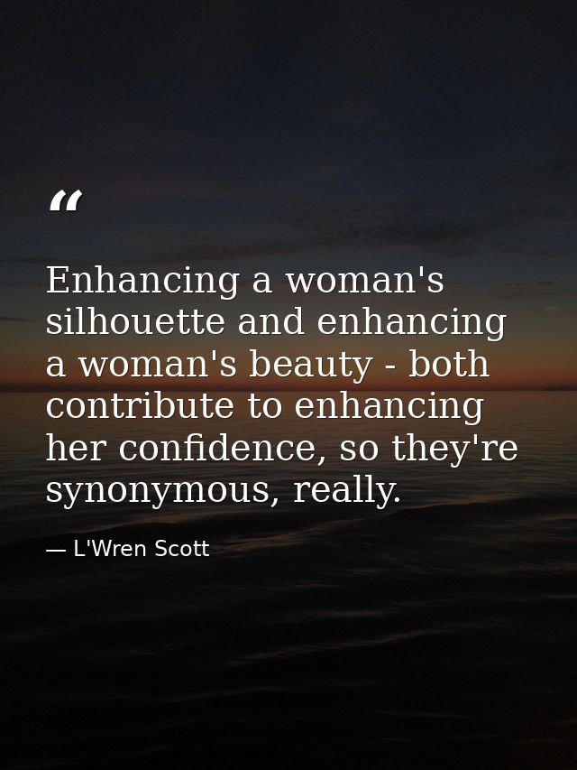 Enhancing a woman's silhouette and enhancing a woman's beauty - both contribute to enhancing her confidence, so they're  — L'Wren Scott