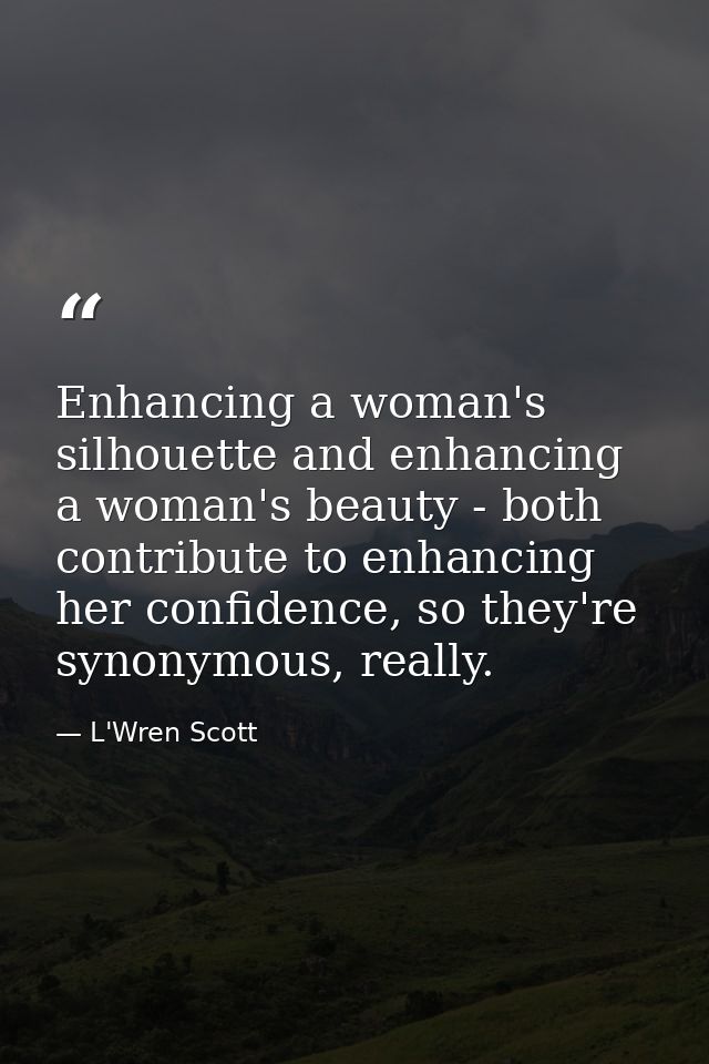 Enhancing a woman's silhouette and enhancing a woman's beauty - both contribute to enhancing her confidence, so they're  — L'Wren Scott