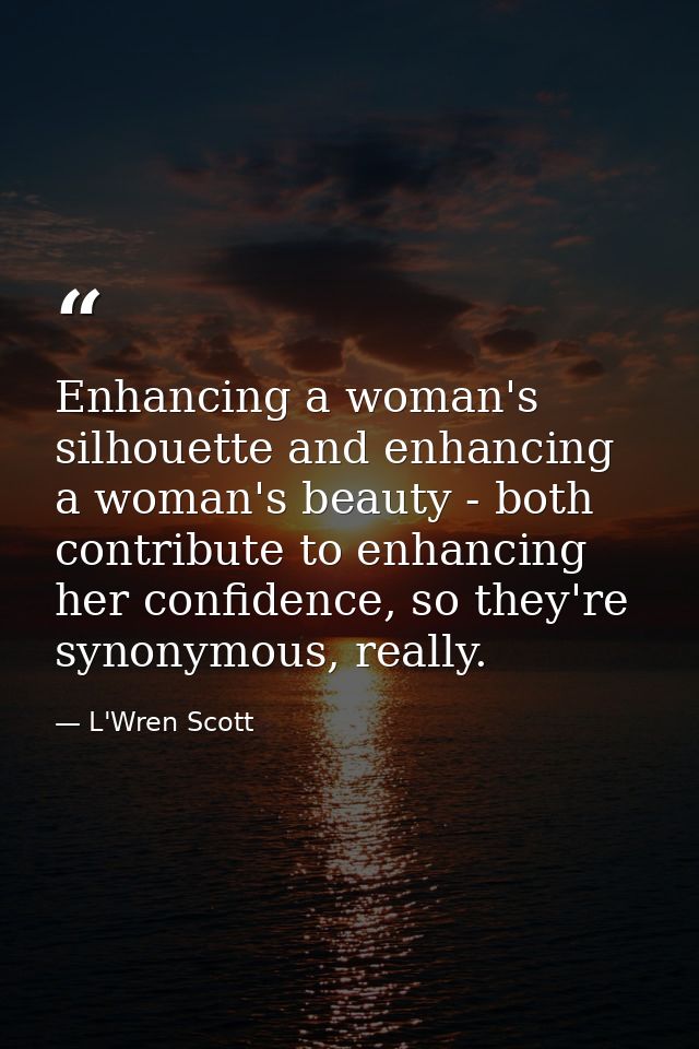 Enhancing a woman's silhouette and enhancing a woman's beauty - both contribute to enhancing her confidence, so they're  — L'Wren Scott