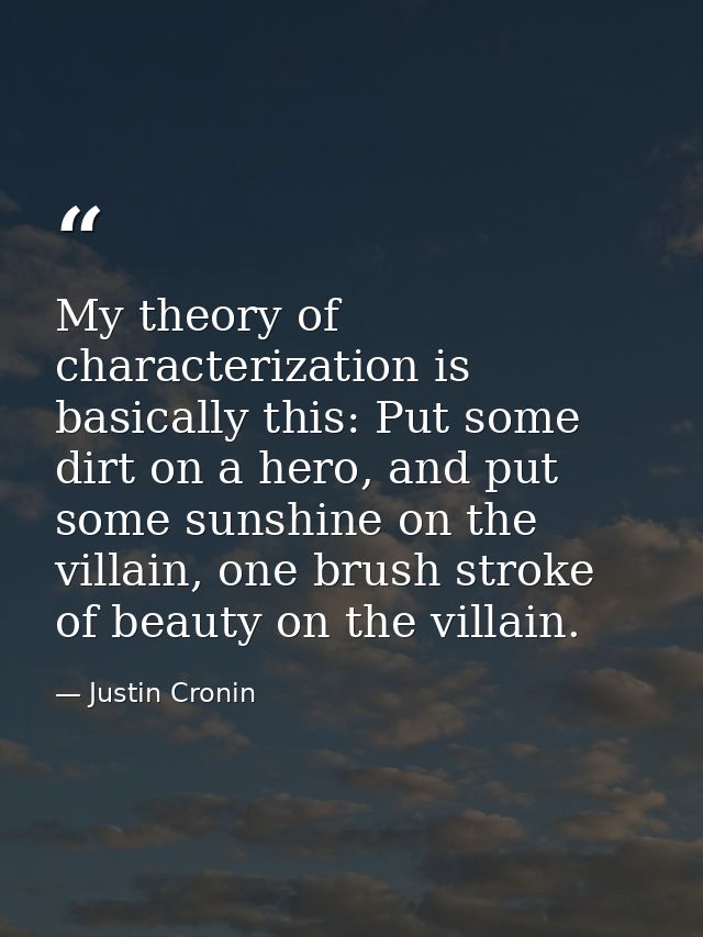 My theory of characterization is basically this: Put some dirt on a hero, and put some sunshine on the villain, one brus — Justin Cronin