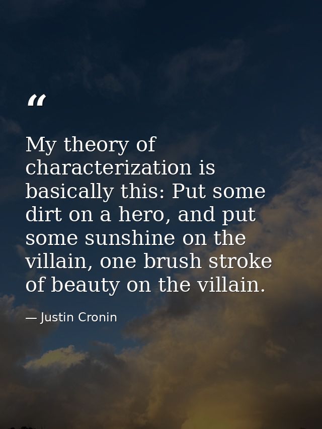 My theory of characterization is basically this: Put some dirt on a hero, and put some sunshine on the villain, one brus — Justin Cronin