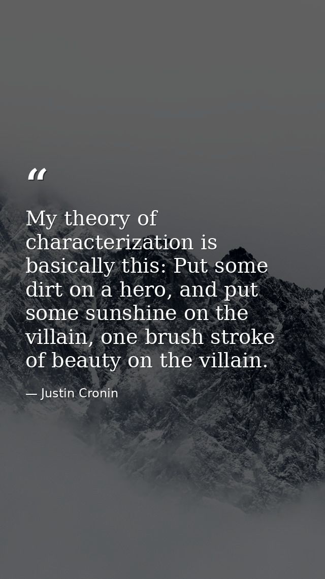My theory of characterization is basically this: Put some dirt on a hero, and put some sunshine on the villain, one brus — Justin Cronin
