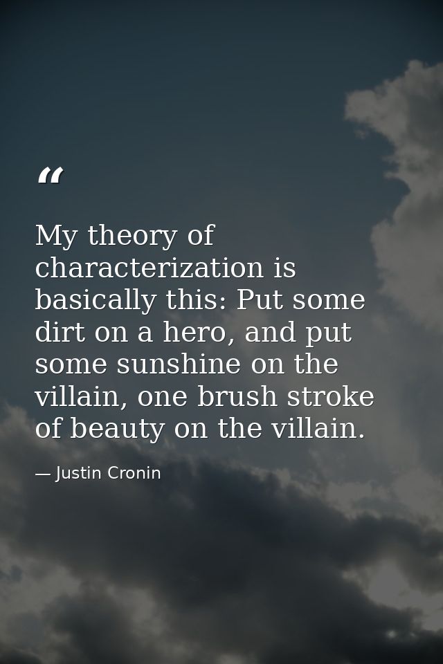 My theory of characterization is basically this: Put some dirt on a hero, and put some sunshine on the villain, one brus — Justin Cronin