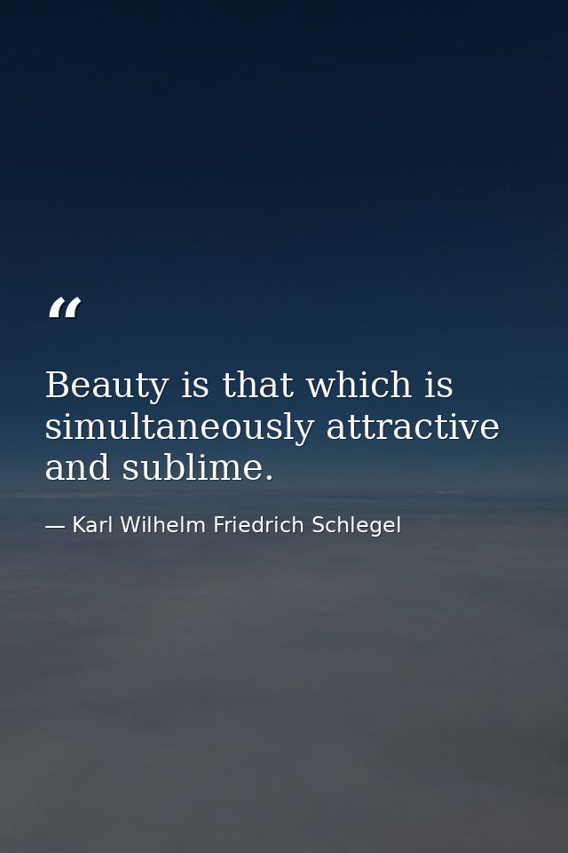 Beauty is that which is simultaneously attractive and sublime. — Karl Wilhelm Friedrich Schlegel