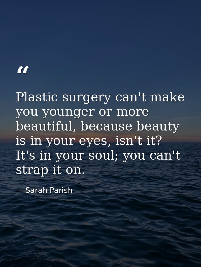 Plastic surgery can't make you younger or more beautiful, because beauty is in your eyes, isn't it? It's in your soul; y — Sarah Parish
