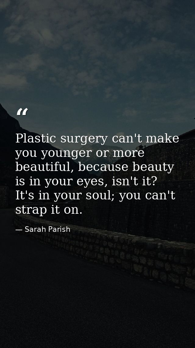 Plastic surgery can't make you younger or more beautiful, because beauty is in your eyes, isn't it? It's in your soul; y — Sarah Parish