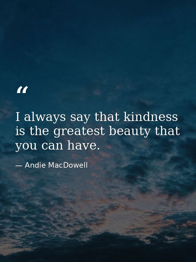 I always say that kindness is the greatest beauty that you can have. — Andie MacDowell