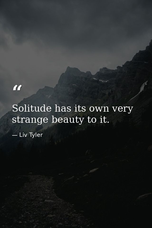 Solitude has its own very strange beauty to it. — Liv Tyler