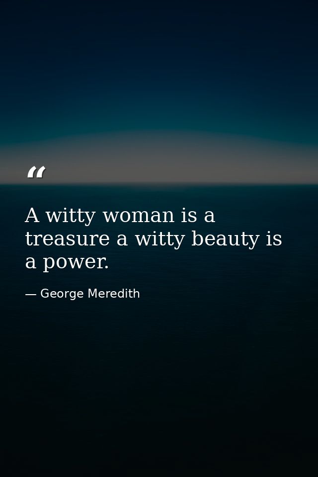 A witty woman is a treasure a witty beauty is a power. — George Meredith