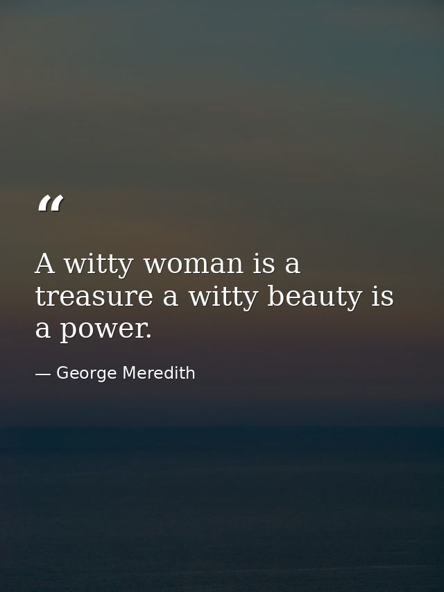 A witty woman is a treasure a witty beauty is a power. — George Meredith