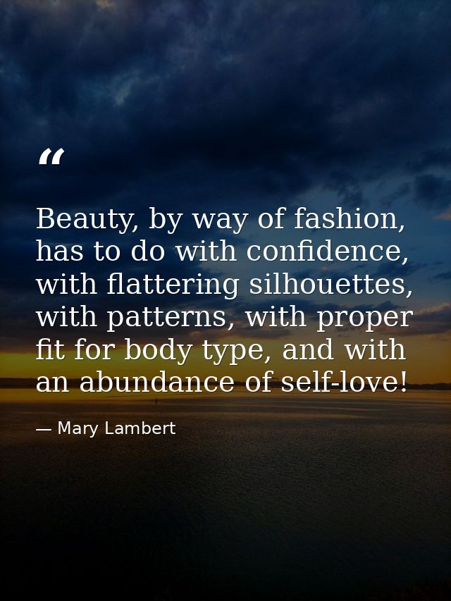 Beauty, by way of fashion, has to do with confidence, with flattering silhouettes, with patterns, with proper fit for bo — Mary Lambert