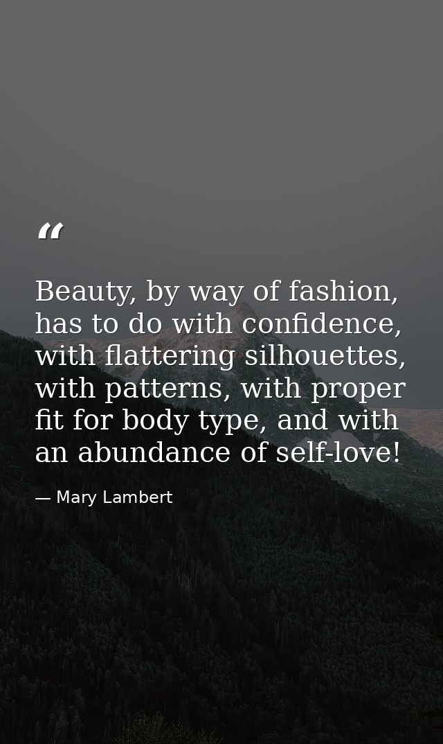 Beauty, by way of fashion, has to do with confidence, with flattering silhouettes, with patterns, with proper fit for bo — Mary Lambert