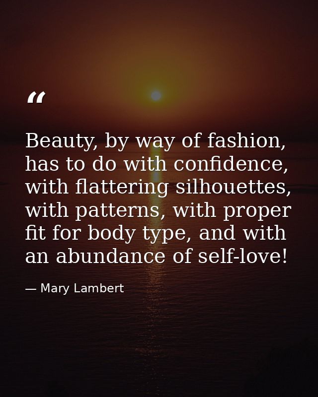 Beauty, by way of fashion, has to do with confidence, with flattering silhouettes, with patterns, with proper fit for bo — Mary Lambert