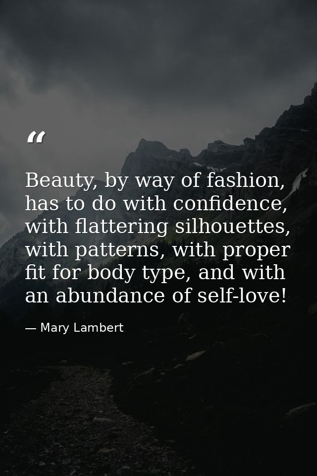 Beauty, by way of fashion, has to do with confidence, with flattering silhouettes, with patterns, with proper fit for bo — Mary Lambert