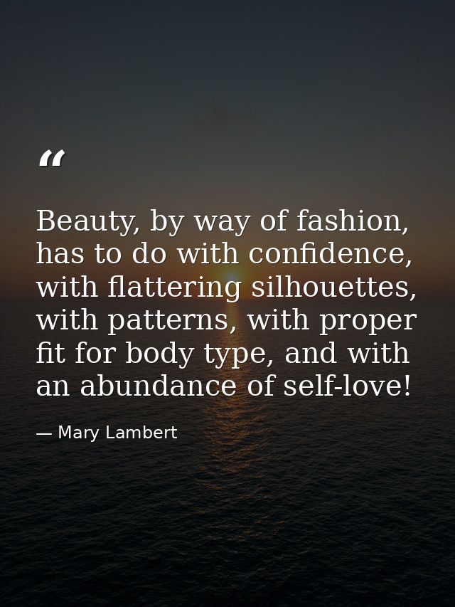 Beauty, by way of fashion, has to do with confidence, with flattering silhouettes, with patterns, with proper fit for bo — Mary Lambert