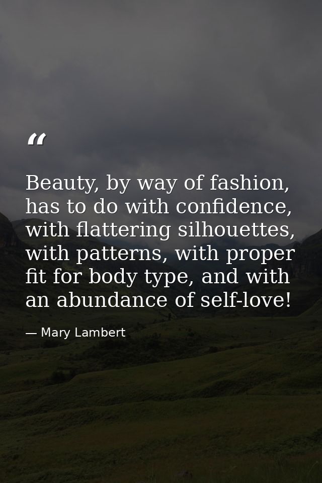 Beauty, by way of fashion, has to do with confidence, with flattering silhouettes, with patterns, with proper fit for bo — Mary Lambert