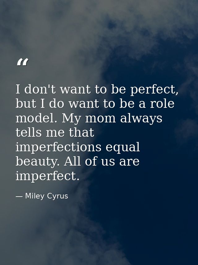 I don't want to be perfect, but I do want to be a role model. My mom always tells me that imperfections equal beauty. Al — Miley Cyrus