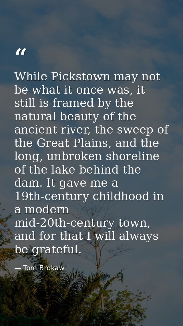 While Pickstown may not be what it once was, it still is framed by the natural beauty of the ancient river, the sweep of — Tom Brokaw