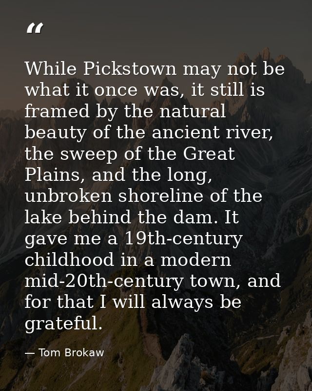 While Pickstown may not be what it once was, it still is framed by the natural beauty of the ancient river, the sweep of — Tom Brokaw
