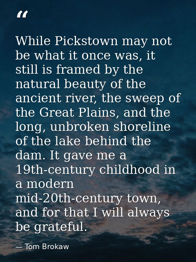 While Pickstown may not be what it once was, it still is framed by the natural beauty of the ancient river, the sweep of — Tom Brokaw