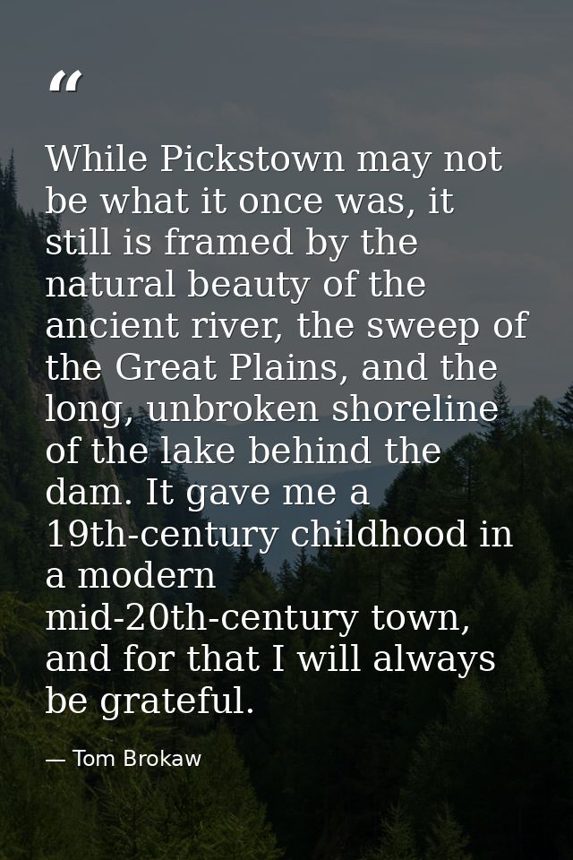 While Pickstown may not be what it once was, it still is framed by the natural beauty of the ancient river, the sweep of — Tom Brokaw
