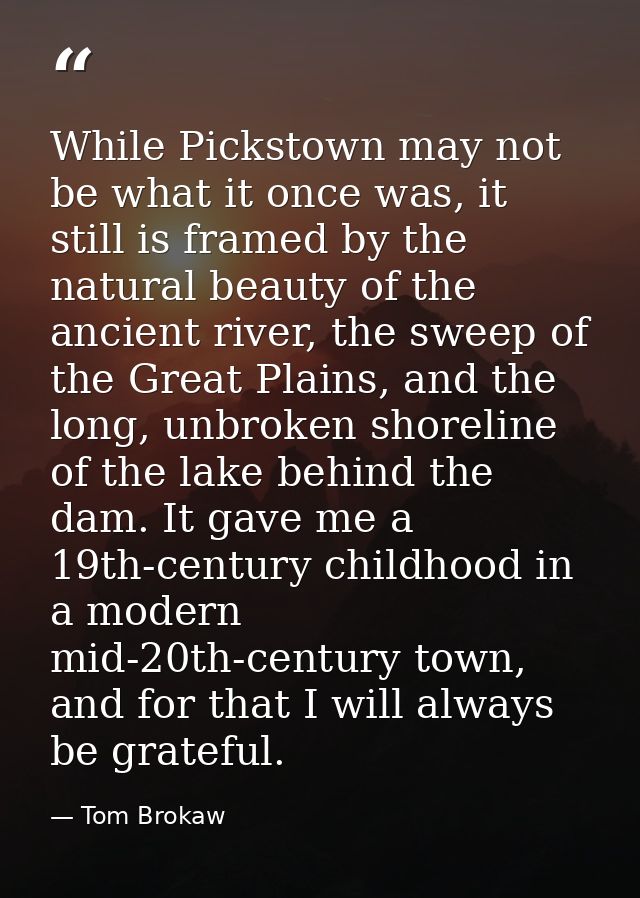 While Pickstown may not be what it once was, it still is framed by the natural beauty of the ancient river, the sweep of — Tom Brokaw