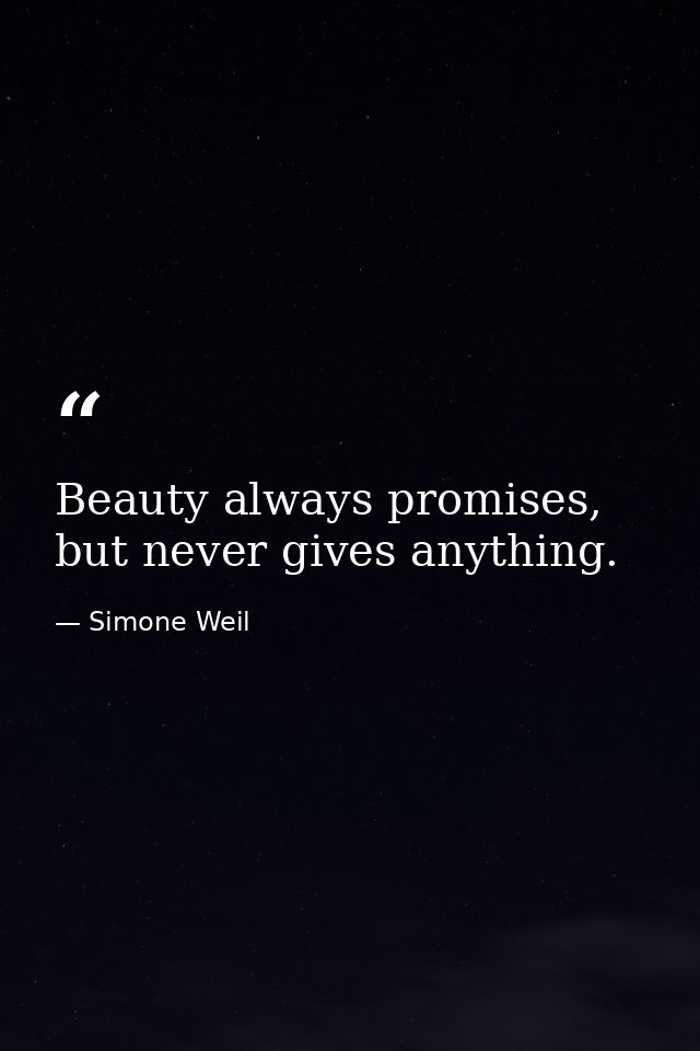 Beauty always promises, but never gives anything. — Simone Weil