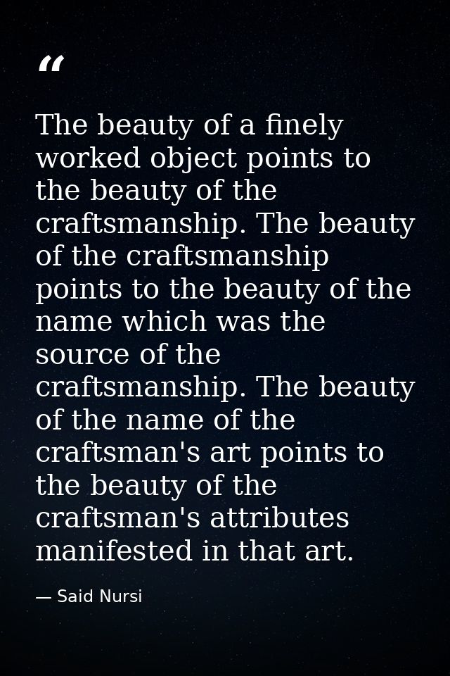 The beauty of a finely worked object points to the beauty of the craftsmanship. The beauty of the craftsmanship points t — Said Nursi