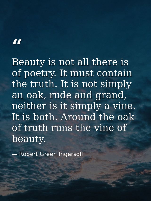 Beauty is not all there is of poetry. It must contain the truth. It is not simply an oak, rude and grand, neither is it  — Robert Green Ingersoll