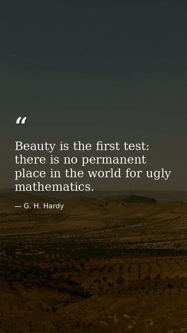 Beauty is the first test: there is no permanent place in the world for ugly mathematics. — G. H. Hardy