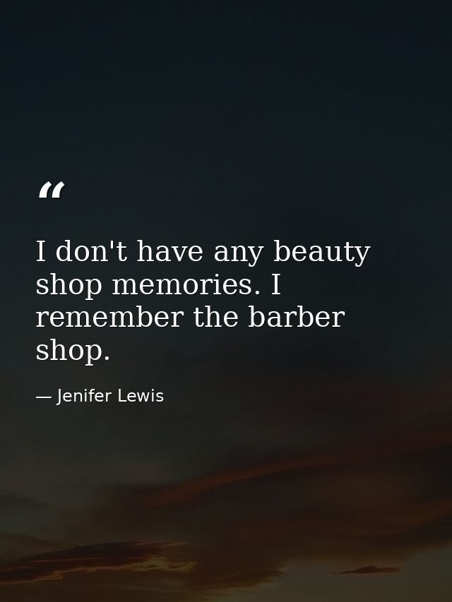 I don't have any beauty shop memories. I remember the barber shop. — Jenifer Lewis