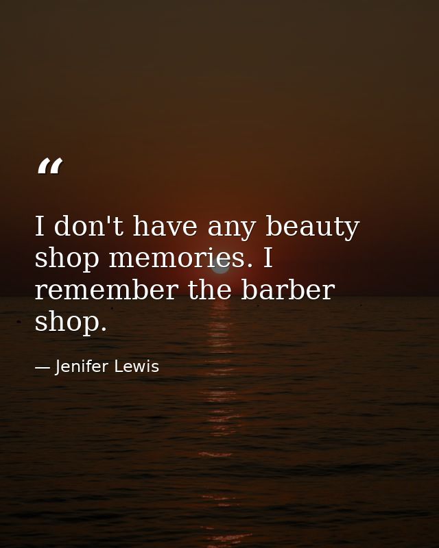 I don't have any beauty shop memories. I remember the barber shop. — Jenifer Lewis