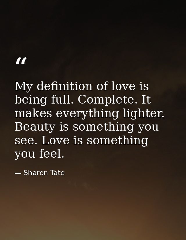 My definition of love is being full. Complete. It makes everything lighter. Beauty is something you see. Love is somethi — Sharon Tate