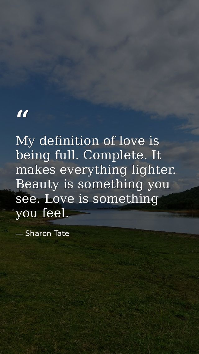 My definition of love is being full. Complete. It makes everything lighter. Beauty is something you see. Love is somethi — Sharon Tate