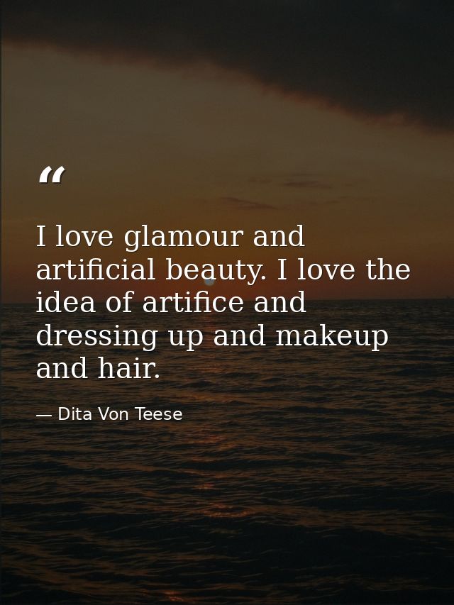 I love glamour and artificial beauty. I love the idea of artifice and dressing up and makeup and hair. — Dita Von Teese
