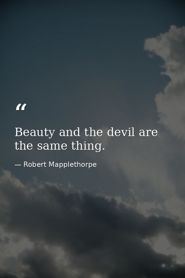 Beauty and the devil are the same thing. — Robert Mapplethorpe