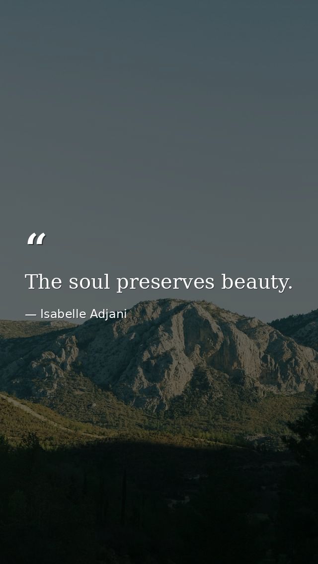 The soul preserves beauty. — Isabelle Adjani