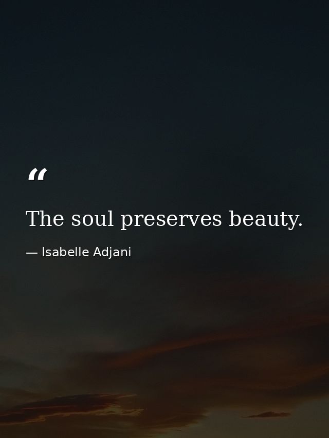 The soul preserves beauty. — Isabelle Adjani