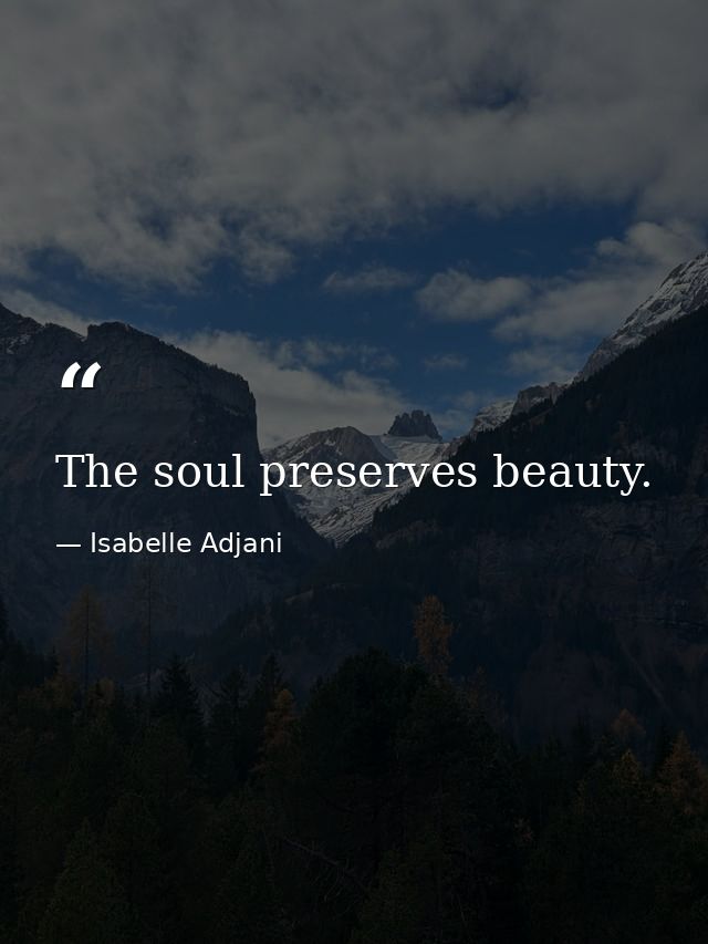 The soul preserves beauty. — Isabelle Adjani