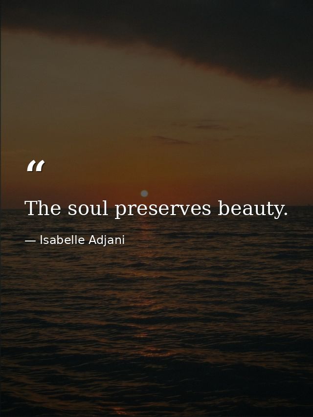 The soul preserves beauty. — Isabelle Adjani