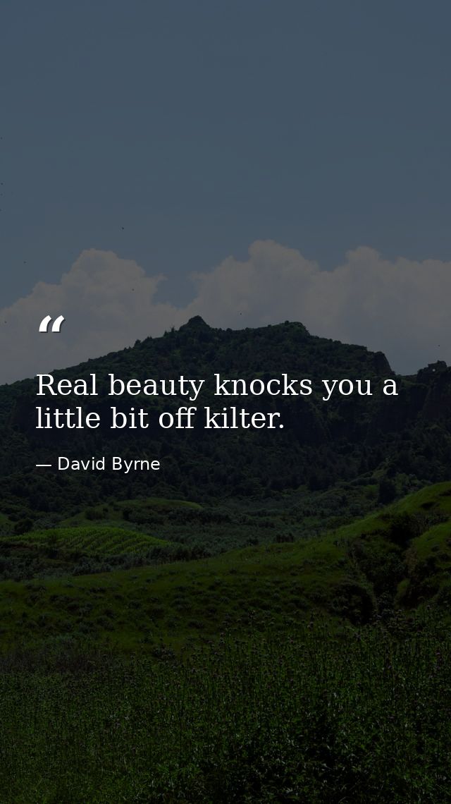 Real beauty knocks you a little bit off kilter. — David Byrne