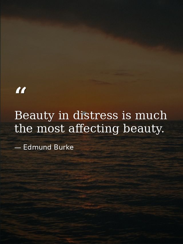 Beauty in distress is much the most affecting beauty. — Edmund Burke