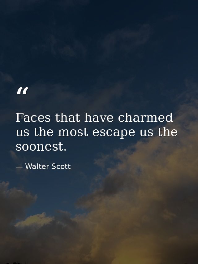 Faces that have charmed us the most escape us the soonest. — Walter Scott
