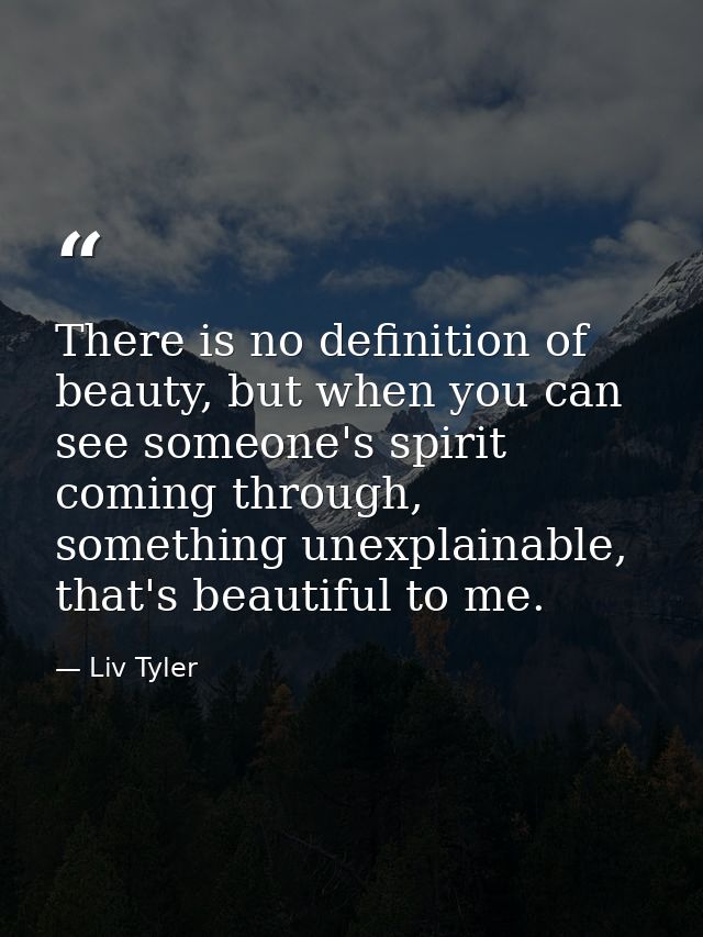 There is no definition of beauty, but when you can see someone's spirit coming through, something unexplainable, that's  — Liv Tyler