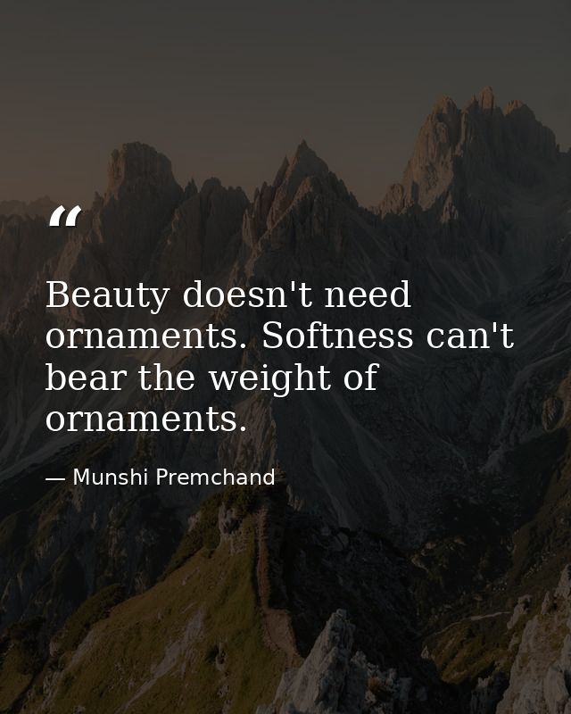 Beauty doesn't need ornaments. Softness can't bear the weight of ornaments. — Munshi Premchand
