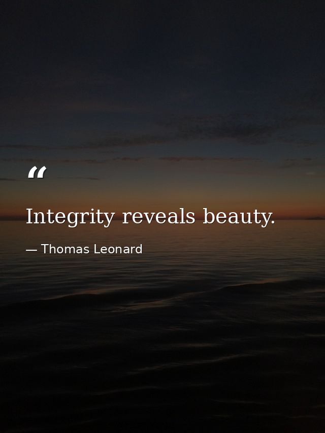 Integrity reveals beauty. — Thomas Leonard
