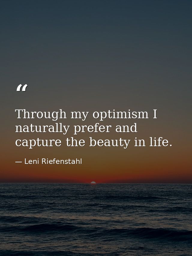 Through my optimism I naturally prefer and capture the beauty in life. — Leni Riefenstahl